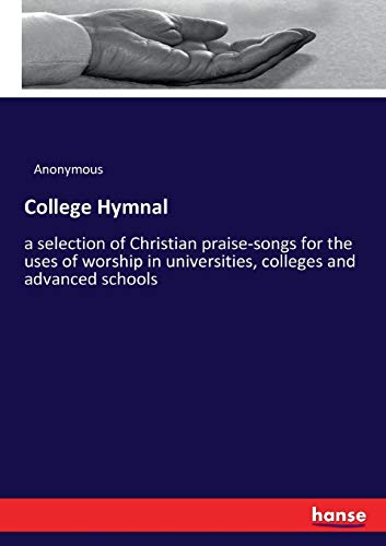 College Hymnal: a selection of Christian praise-songs for the uses of worship in universities, colleges and advanced schools