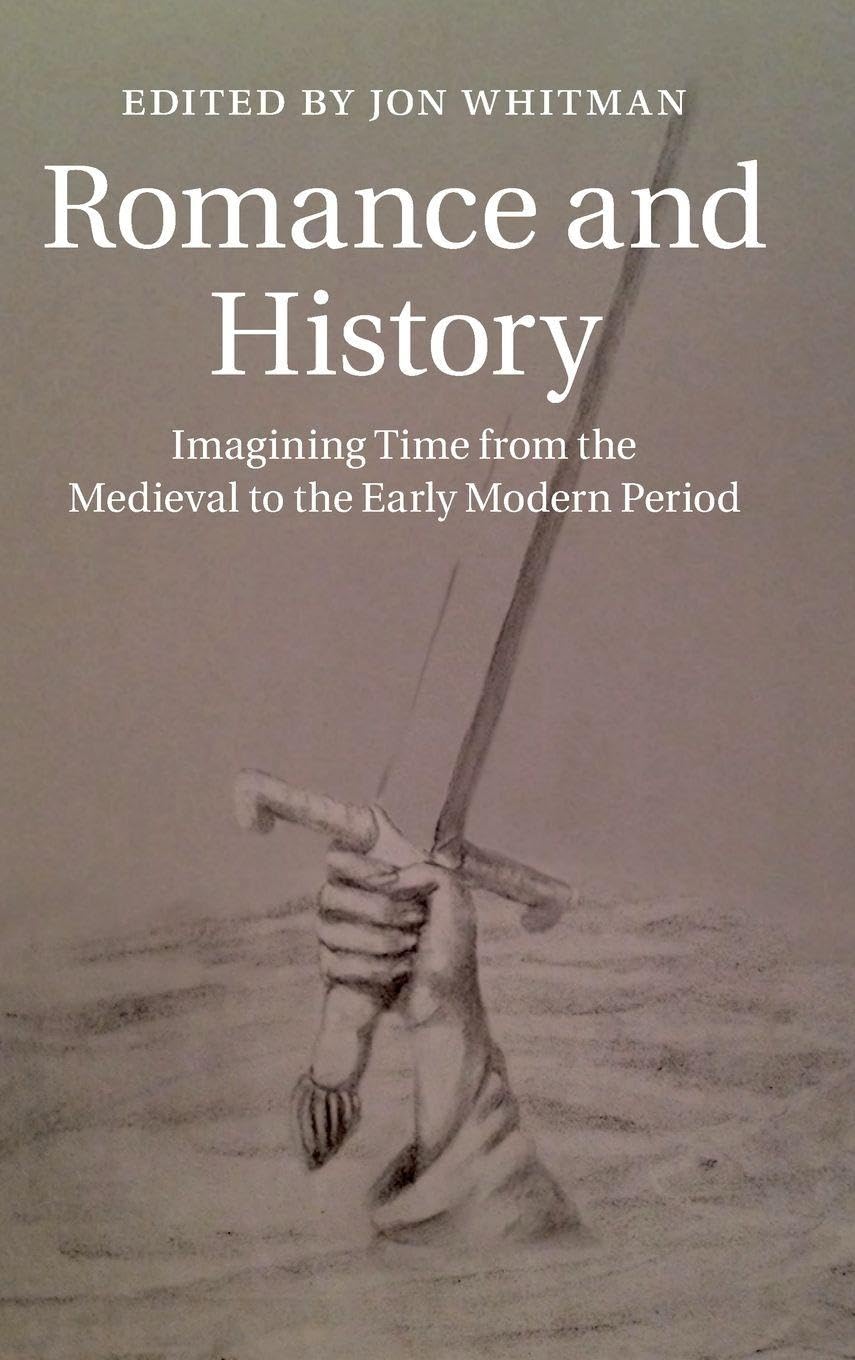 Romance and History: Imagining Time from the Medieval to the Early Modern Period (Cambridge Studies in Medieval Literature, 92, Band 92)