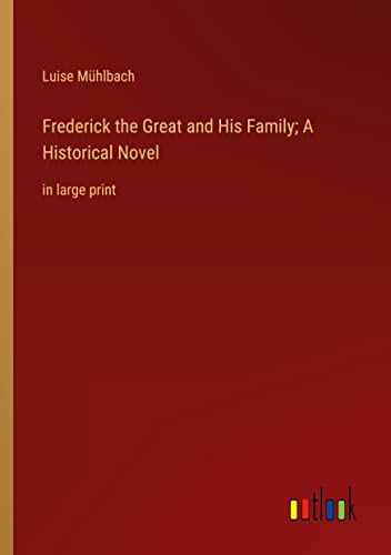 Frederick the Great and His Family; A Historical Novel: in large print
