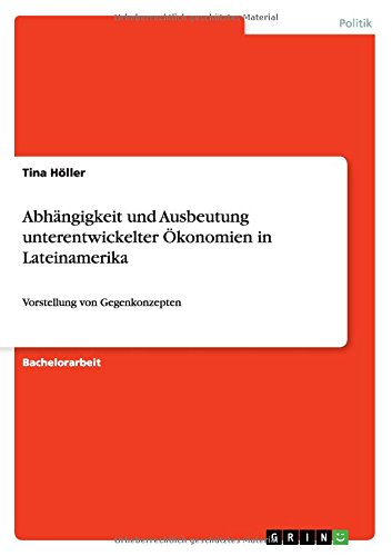 Abhängigkeit und Ausbeutung unterentwickelter Ökonomien in Lateinamerika: Vorstellung von Gegenkonzepten