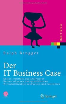 Der IT Business Case: Kosten erfassen und analysieren - Nutzen erkennen und quantifizieren - Wirtschaftlichkeit nachweisen und realisieren (Xpert.press)