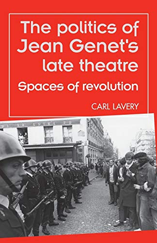The Politics of Jean Genets Late Theatre: Spaces of Revolution (Theatre: Theory - Practice - Performance)