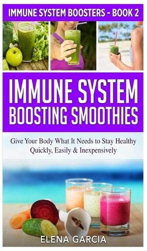 Immune System Boosting Smoothies: Give Your Body What It Needs to Stay Healthy - Quickly, Easily & Inexpensively (Immune System Boosters, Band 2)