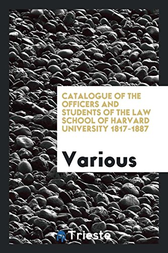 Catalogue of the Officers and Students of the Law School of Harvard University 1817-1887