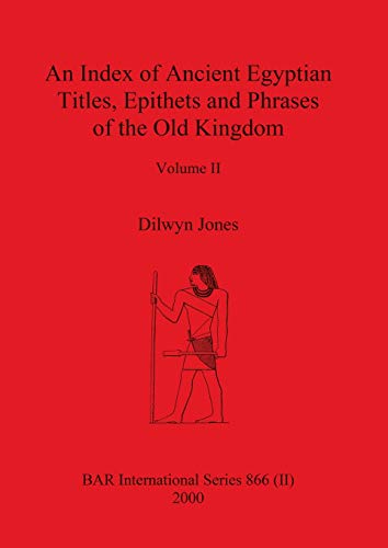 An Index of Ancient Egyptian Titles, Epithets and Phrases of the Old Kingdom Volume II (BAR International, Band 866)