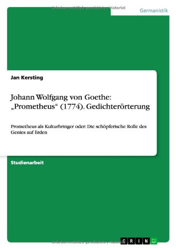 Johann Wolfgang von Goethe: ¿Prometheus¿ (1774). Gedichterörterung: Prometheus als Kulturbringer oder: Die schöpferische Rolle des Genies auf Erden