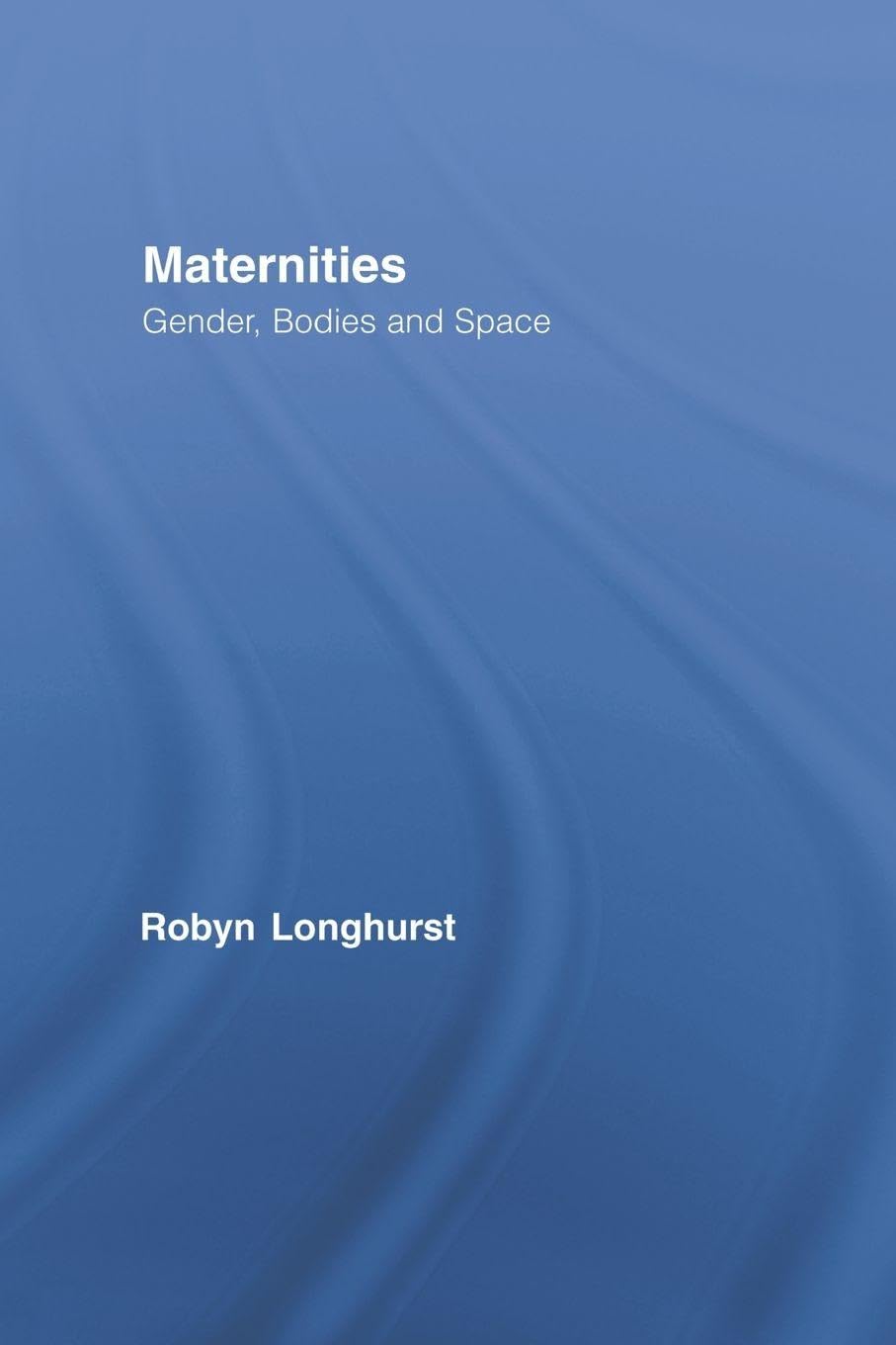 Maternities: Gender, Bodies and Space (Routledge International Studies of Women and Place)