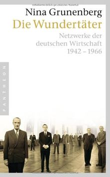 Die Wundertäter: Netzwerke der deutschen Wirtschaft 1942-1966