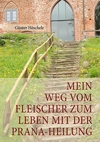 Mein Weg vom Fleischer zum Leben mit der Prana-Heilung: Zertifizierter Prana-Anwender für die Prana Heilung nach Grand Master Choa Kok Sui und Lebensberater Hilfe zur Selbsthilfe