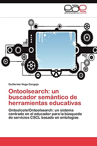Ontoolsearch: un buscador semántico de herramientas educativas: Ontoolcole/Ontoolsearch: un sistema centrado en el educador para la búsqueda de servicios CSCL basado en ontologías