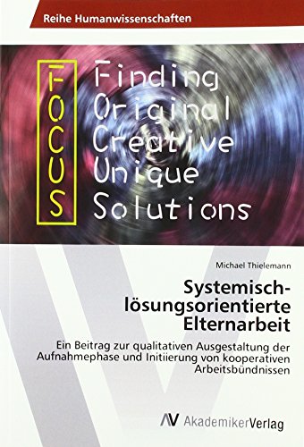 Systemisch-lösungsorientierte Elternarbeit: Ein Beitrag zur qualitativen Ausgestaltung der Aufnahmephase und Initiierung von kooperativen Arbeitsbündnissen