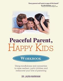 Peaceful Parent, Happy Kids Workbook: Using Mindfulness and Connection to Raise Resilient, Joyful Children and Rediscover Your Love of Parenting