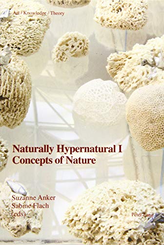 Naturally Hypernatural I: Concepts of Nature (Art – Knowledge – Theory, Band 4)