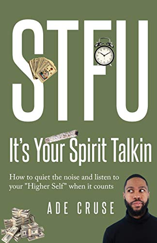 STFU It's Your Spirit Talkin: How to quiet the noise and listen to your Higher Self when it counts