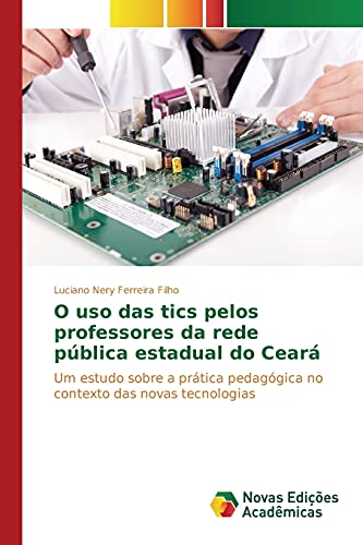 O uso das tics pelos professores da rede pública estadual do Ceará: Um estudo sobre a prática pedagógica no contexto das novas tecnologias