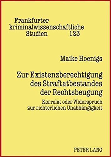 Zur Existenzberechtigung des Straftatbestandes der Rechtsbeugung: Korrelat oder Widerspruch zur richterlichen Unabhängigkeit (Frankfurter kriminalwissenschaftliche Studien)