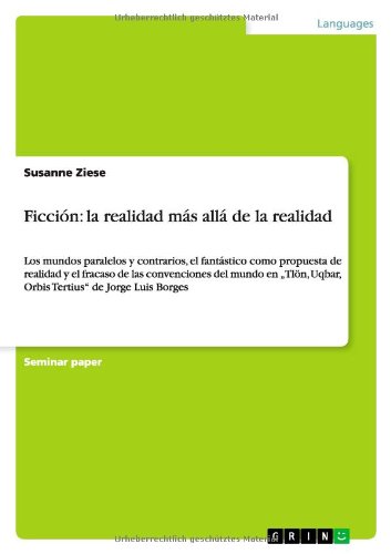Ficción: la realidad más allá de la realidad: Los mundos paralelos y contrarios, el fantástico como propuesta de realidad y el fracaso de las ... Uqbar, Orbis Tertius de Jorge Luis Borges