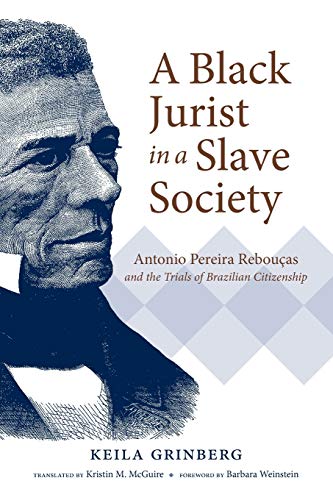 A Black Jurist in a Slave Society: Antonio Pereira Rebouças and the Trials of Brazilian Citizenship (Latin America in Translation/En Traducción/Em Tradução)
