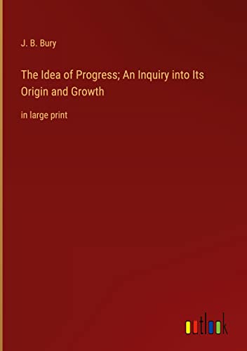 The Idea of Progress; An Inquiry into Its Origin and Growth: in large print