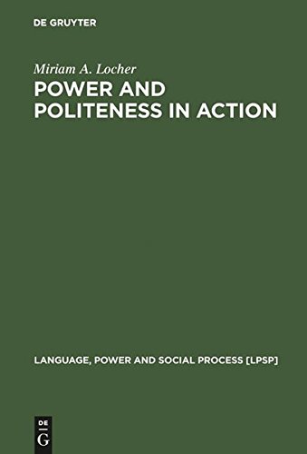 Power and Politeness in Action: Disagreements in Oral Communication (Language, Power and Social Process [LPSP], Band 12)