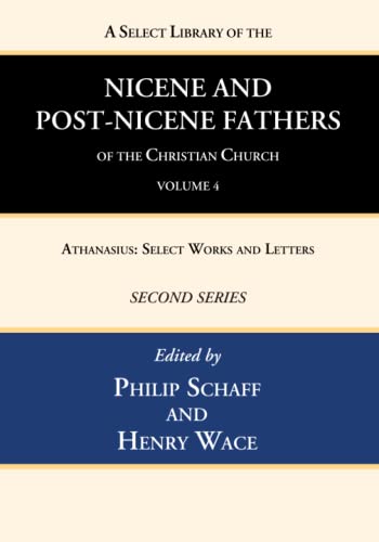 A Select Library of the Nicene and Post-Nicene Fathers of the Christian Church, Second Series, Volume 4: Athanasius: Select Works and Letters
