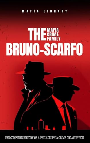 The Bruno-Scarfo Mafia Crime Family: The Complete History of a Philadelphia Criminal Organization