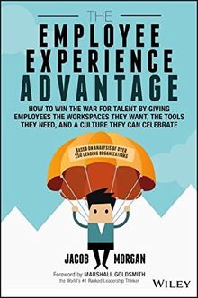 The Employee Experience Advantage: How to Win the War for Talent by Giving Employees the Workspaces they Want, the Tools they Need, and a Culture They Can Celebrate