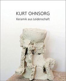 Kurt Ohnsorg - Keramik aus Leidenschaft: Eine Werkmonographie