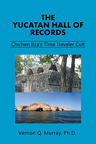 The Yucatan Hall of Records:: : Chichen Itza's Time Traveler Cult