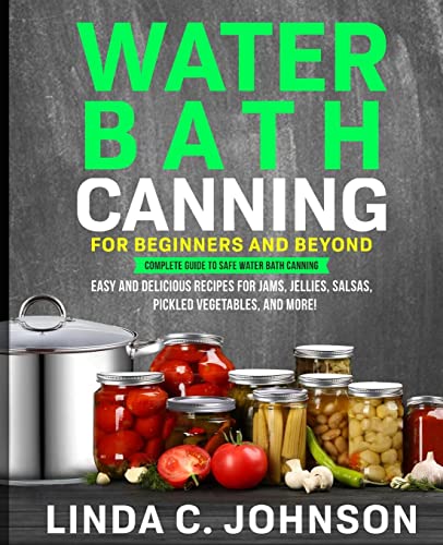 Water Bath Canning For Beginners and Beyond!: Complete Guide to Safe Water Bath Canning. Easy and Delicious Recipes for Jams, Jellies, Salsas, Pickled ... and More! (Food Preservation Mastery, Band 4)