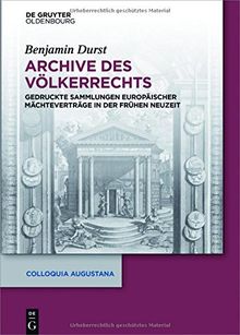 Archive des Völkerrechts: Gedruckte Sammlungen europäischer Mächteverträge in der Frühen Neuzeit (Colloquia Augustana, Band 34)