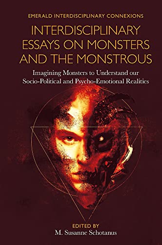 Interdisciplinary Essays on Monsters and the Monstrous: Imagining Monsters to Understand Our Socio-political and Psycho-emotional Realities (Emerald Interdisciplinary Connexions)