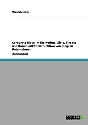 Corporate Blogs im Marketing - Ziele, Einsatz und Kommunikationsfunktion von Blogs in Unternehmen
