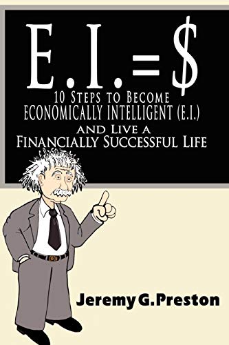 E.I.: 10 Steps to Become Economically Intelligent (E.I.) and Live a Financially Successful Life