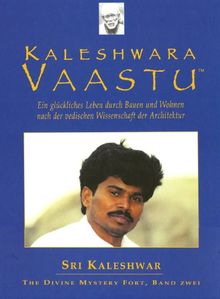 Kaleshwara Vaastu: ein glückliches Leben durch Bauen und Wohnen nach der vedischen Wissenschaft der Architektur