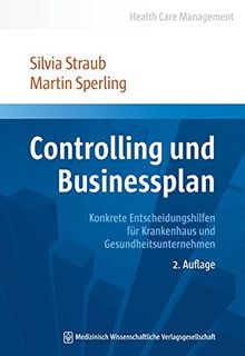 Controlling und Businessplan: Konkrete Entscheidungshilfen für Krankenhaus und Gesundheitsunternehmen (Health Care Management)