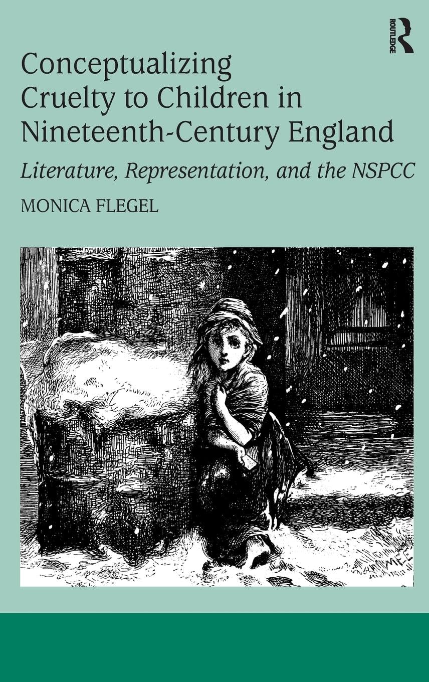 Conceptualizing Cruelty to Children in Nineteenth-Century England: Literature, Representation, and the NSPCC (Ashgate Studies in Childhood, 1700 to the Present)