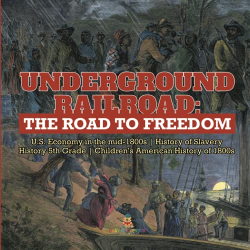 Underground Railroad: The Road to Freedom U.S. Economy in the mid-1800s History of Slavery History 5th Grade Children's American History of 1800s