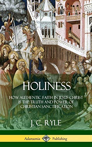 Holiness: How Authentic Faith in Jesus Christ is the Truth and Power of Christian Sanctification (Hardcover)