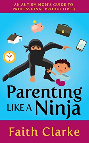 Faith Clarke Parenting Like A Ninja, An Autism Mom’s Guide To Professional Productivity