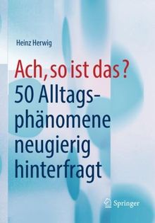 Ach, so ist das?: 50 Alltagsphänomene neugierig hinterfragt