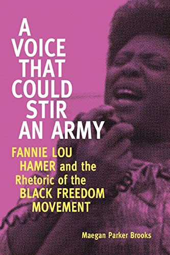 A Voice That Could Stir an Army: Fannie Lou Hamer and the Rhetoric of the Black Freedom Movement (Race, Rhetoric, and Media)