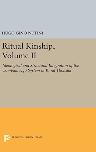 Ritual Kinship, Volume II: Ideological and Structural Integration of the Compadrazgo System in Rural Tlaxcala (Princeton Legacy Library)