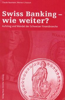 Swiss Banking - wie weiter?: Aufstieg und Wandel der Schweizer Finanzbranche
