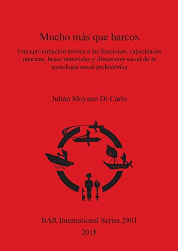Mucho más que barcos: Una aproximación teórica a las funciones, capacidades náuticas, bases materiales y dimensión social de la tecnología naval prehistórica (BAR International)