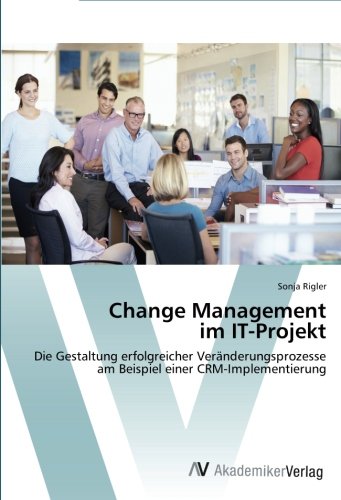 Change Management im IT-Projekt: Die Gestaltung erfolgreicher Veränderungsprozesse am Beispiel einer CRM-Implementierung