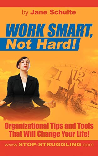 WORK SMART, Not Hard!: Organizational Tips and Tools That Will Change Your Life!