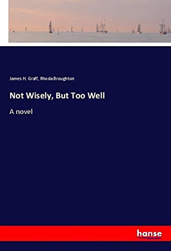 Not Wisely, But Too Well: A novel