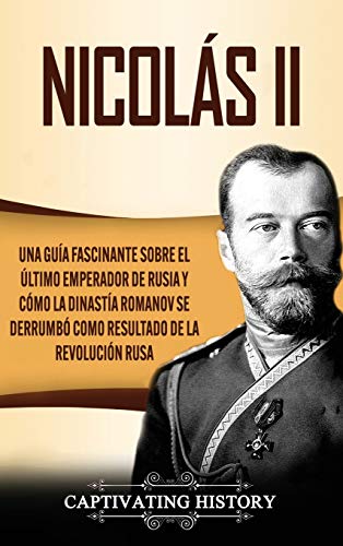 Nicolás II: Una guía fascinante sobre el último emperador de Rusia y cómo la dinastía Romanov se derrumbó como resultado de la revolución rusa