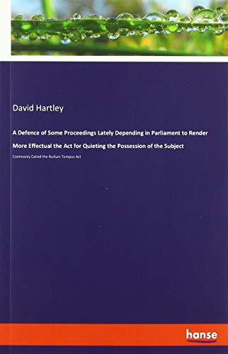 A Defence of Some Proceedings Lately Depending in Parliament to Render More Effectual the Act for Quieting the Possession of the Subject: Commonly Called the Nullum Tempus Act